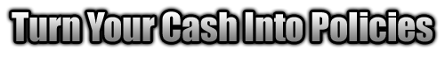 Turn Your Cash Into Policies