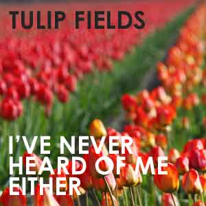 I've Never Heard Of Me Either by Tulip Fields