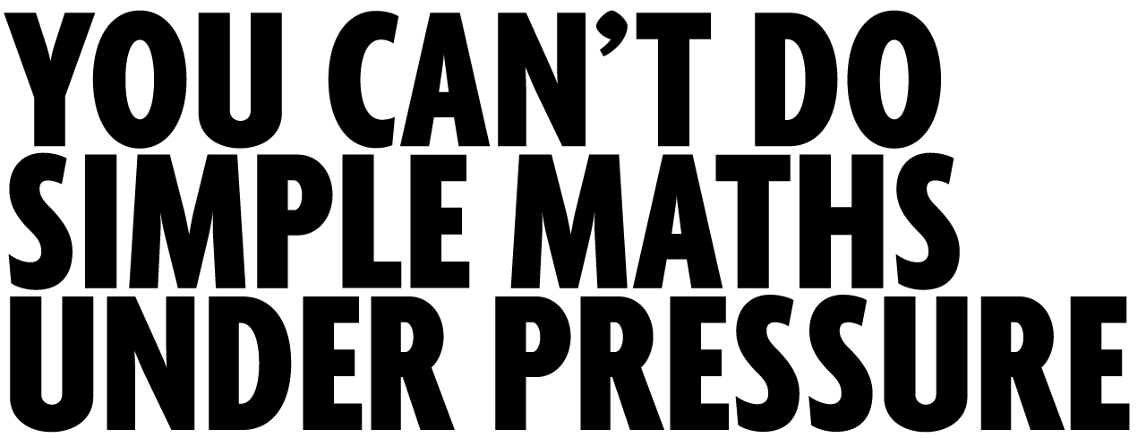 You Can't Do Simple Maths Under Pressure